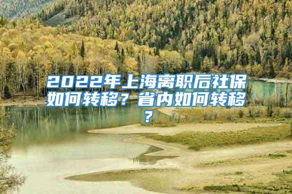 2022年上海離職后社保如何轉(zhuǎn)移？省內(nèi)如何轉(zhuǎn)移？