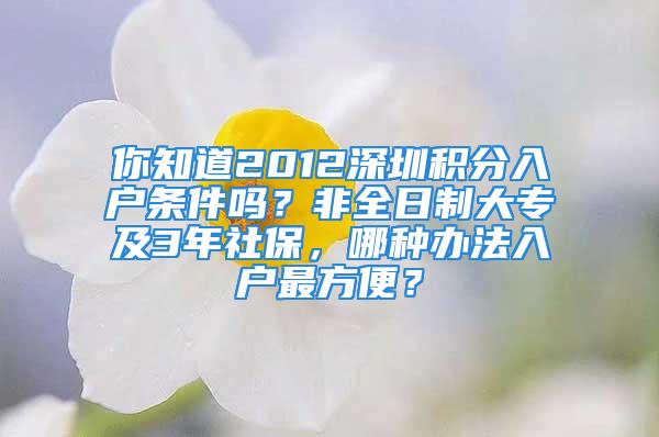 你知道2012深圳積分入戶條件嗎？非全日制大專及3年社保，哪種辦法入戶最方便？