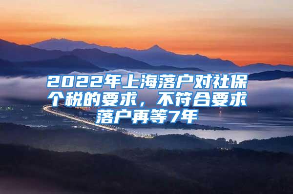 2022年上海落戶對社保個稅的要求，不符合要求落戶再等7年