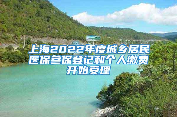 上海2022年度城鄉(xiāng)居民醫(yī)保參保登記和個(gè)人繳費(fèi)開始受理