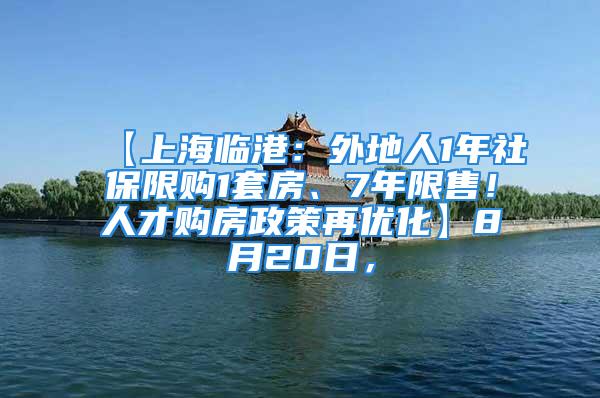 【上海臨港：外地人1年社保限購(gòu)1套房、7年限售！人才購(gòu)房政策再優(yōu)化】8月20日，