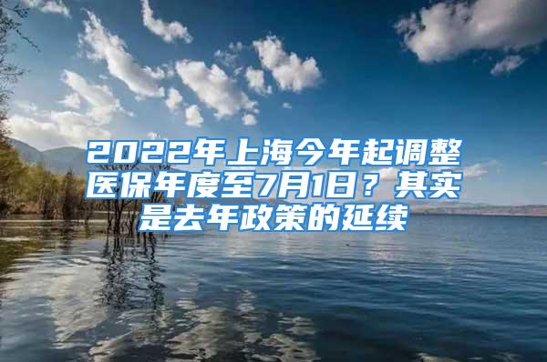 2022年上海今年起調(diào)整醫(yī)保年度至7月1日？其實(shí)是去年政策的延續(xù)