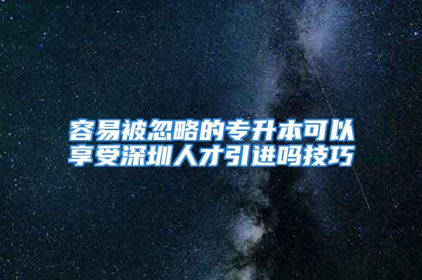 容易被忽略的專升本可以享受深圳人才引進嗎技巧