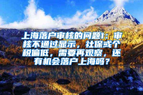 上海落戶審核的問題1：審核不通過顯示，社?；騻€稅偏低，需要再觀察，還有機會落戶上海嗎？