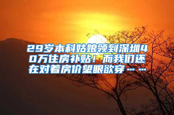 29歲本科姑娘領(lǐng)到深圳40萬住房補(bǔ)貼！而我們還在對著房價(jià)望眼欲穿……