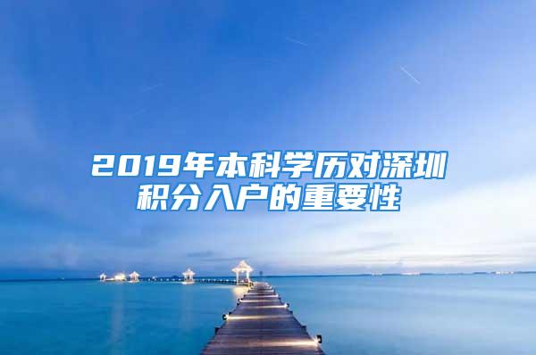 2019年本科學(xué)歷對(duì)深圳積分入戶的重要性