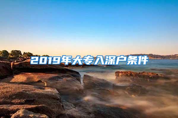 2019年大專入深戶條件