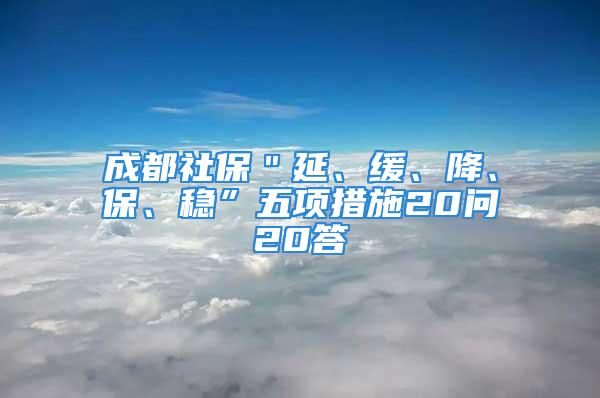 成都社保＂延、緩、降、保、穩(wěn)”五項措施20問20答