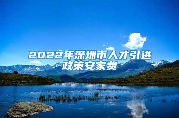 2022年深圳市人才引進(jìn)政策安家費