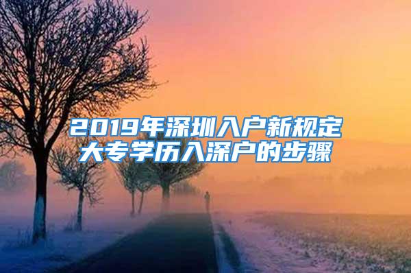 2019年深圳入戶新規(guī)定大專學(xué)歷入深戶的步驟