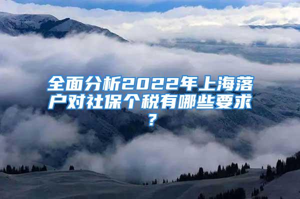 全面分析2022年上海落戶對(duì)社保個(gè)稅有哪些要求？