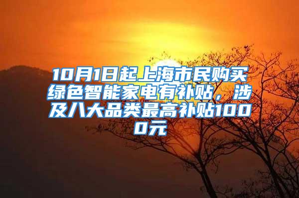 10月1日起上海市民購買綠色智能家電有補貼，涉及八大品類最高補貼1000元