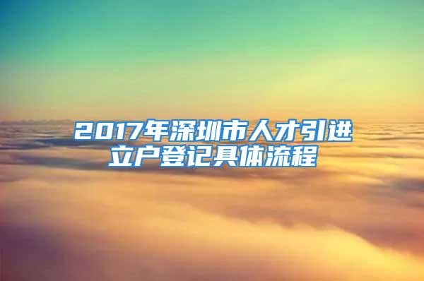 2017年深圳市人才引進立戶登記具體流程