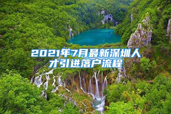 2021年7月最新深圳人才引進(jìn)落戶流程