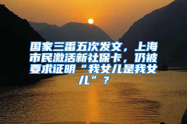 國家三番五次發(fā)文，上海市民激活新社?？?，仍被要求證明“我女兒是我女兒”？