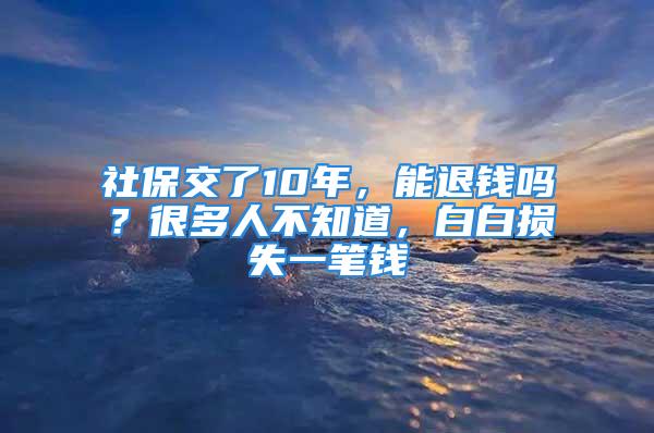 社保交了10年，能退錢嗎？很多人不知道，白白損失一筆錢