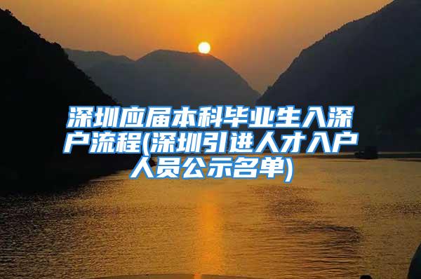 深圳應(yīng)屆本科畢業(yè)生入深戶流程(深圳引進人才入戶人員公示名單)