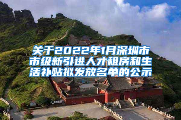 關(guān)于2022年1月深圳市市級新引進人才租房和生活補貼擬發(fā)放名單的公示