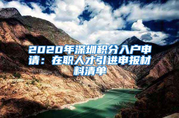 2020年深圳積分入戶申請：在職人才引進(jìn)申報材料清單