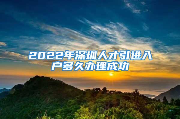 2022年深圳人才引進(jìn)入戶多久辦理成功