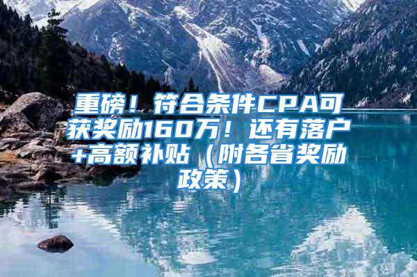 重磅！符合條件CPA可獲獎勵160萬！還有落戶+高額補(bǔ)貼（附各省獎勵政策）