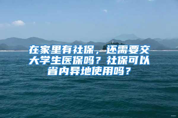 在家里有社保，還需要交大學(xué)生醫(yī)保嗎？社?？梢允?nèi)異地使用嗎？