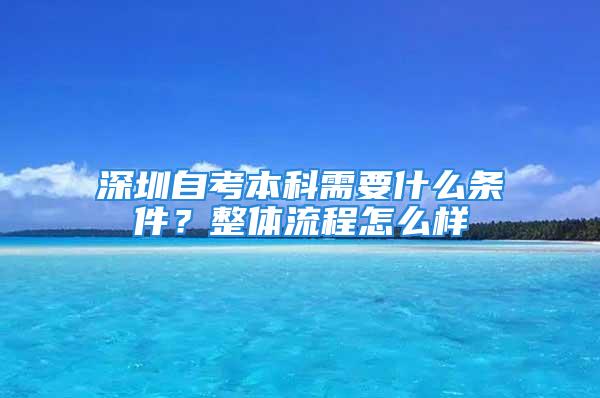 深圳自考本科需要什么條件？整體流程怎么樣