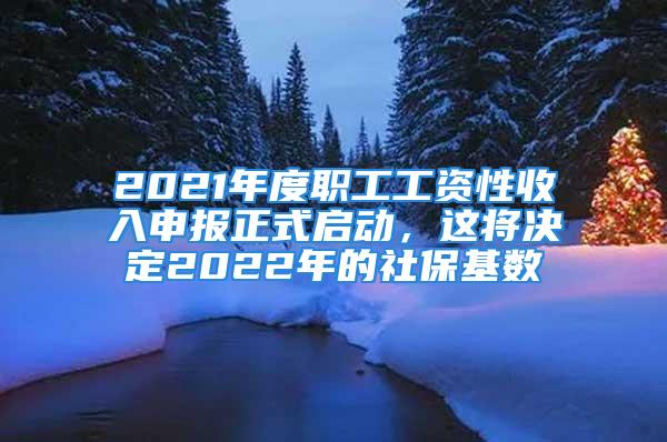 2021年度職工工資性收入申報(bào)正式啟動(dòng)，這將決定2022年的社?；鶖?shù)