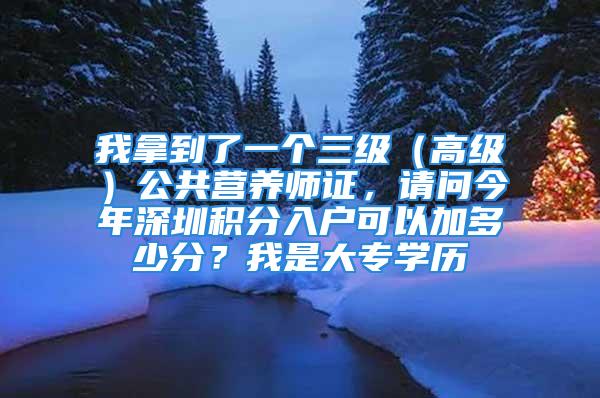 我拿到了一個(gè)三級(jí)（高級(jí)）公共營(yíng)養(yǎng)師證，請(qǐng)問今年深圳積分入戶可以加多少分？我是大專學(xué)歷