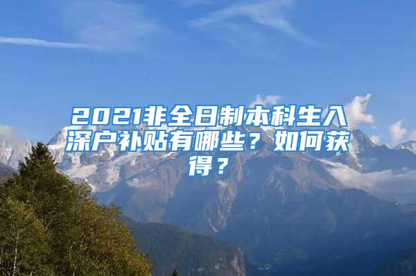 2021非全日制本科生入深戶補(bǔ)貼有哪些？如何獲得？