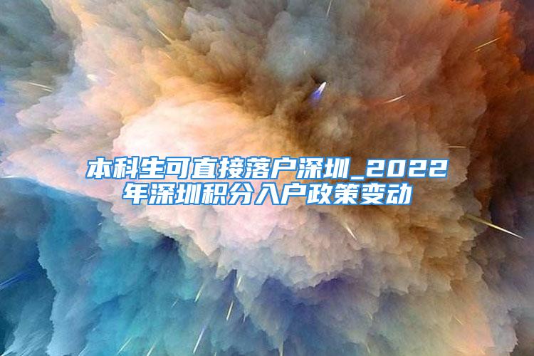 本科生可直接落戶深圳_2022年深圳積分入戶政策變動(dòng)