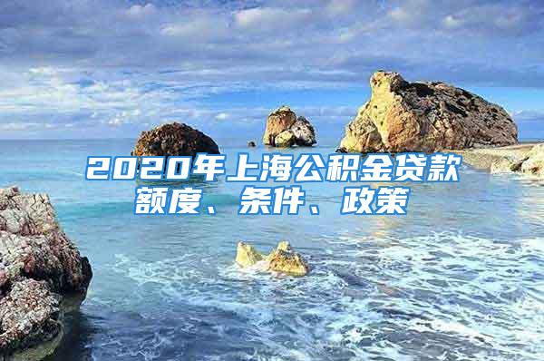 2020年上海公積金貸款額度、條件、政策