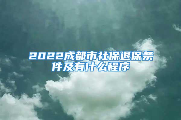 2022成都市社保退保條件及有什么程序