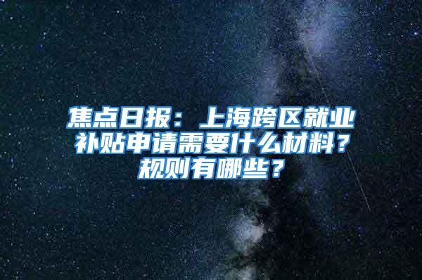 焦點日報：上?？鐓^(qū)就業(yè)補貼申請需要什么材料？規(guī)則有哪些？