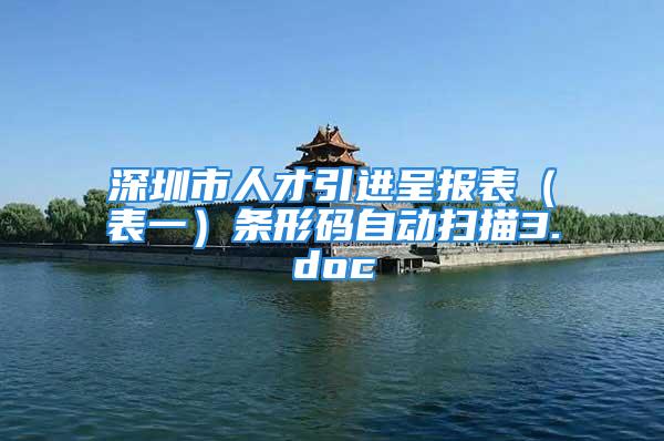 深圳市人才引進(jìn)呈報(bào)表（表一）條形碼自動(dòng)掃描3.doc