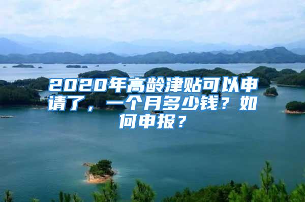 2020年高齡津貼可以申請(qǐng)了，一個(gè)月多少錢？如何申報(bào)？