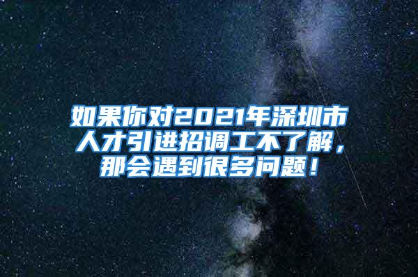 如果你對2021年深圳市人才引進招調(diào)工不了解，那會遇到很多問題！