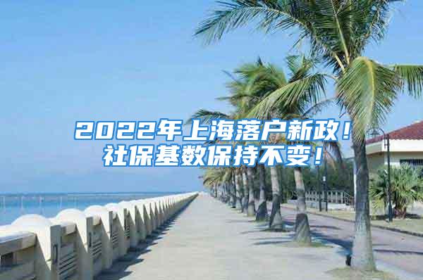 2022年上海落戶新政！社?；鶖?shù)保持不變！