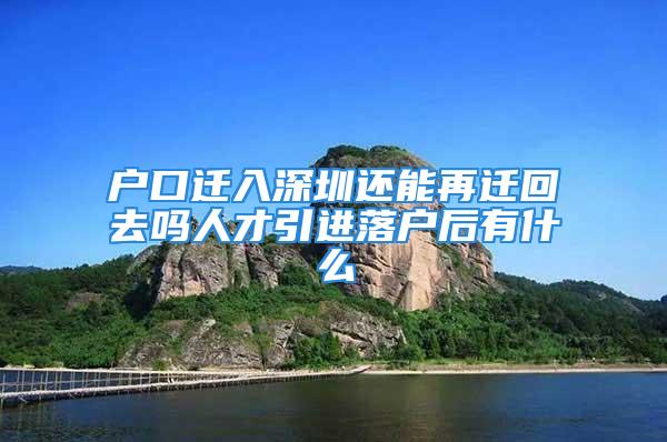 戶口遷入深圳還能再遷回去嗎人才引進落戶后有什么