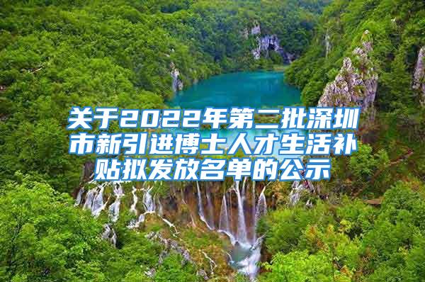 關(guān)于2022年第二批深圳市新引進博士人才生活補貼擬發(fā)放名單的公示