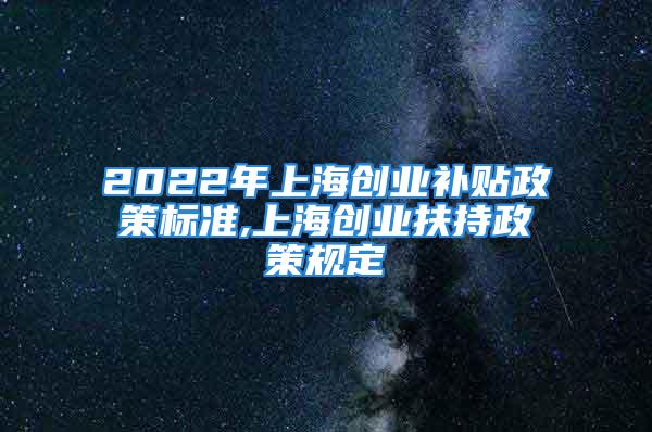 2022年上海創(chuàng)業(yè)補(bǔ)貼政策標(biāo)準(zhǔn),上海創(chuàng)業(yè)扶持政策規(guī)定