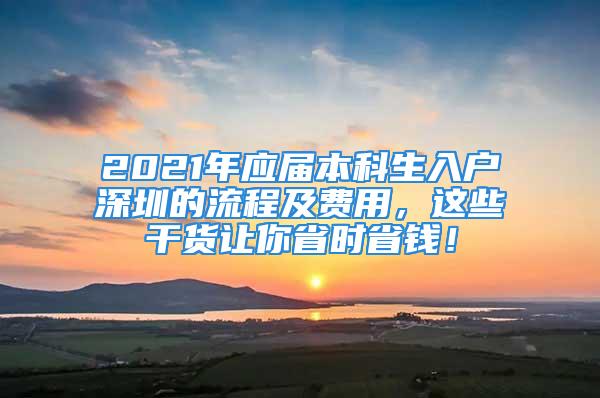 2021年應(yīng)屆本科生入戶深圳的流程及費(fèi)用，這些干貨讓你省時(shí)省錢！