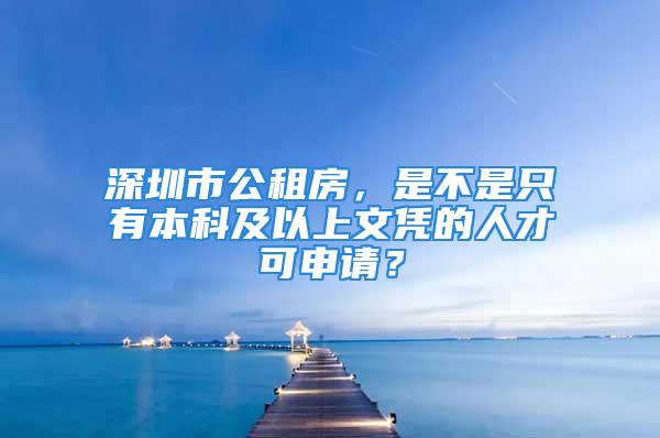 深圳市公租房，是不是只有本科及以上文憑的人才可申請？