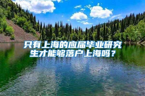 只有上海的應(yīng)屆畢業(yè)研究生才能夠落戶上海嗎？