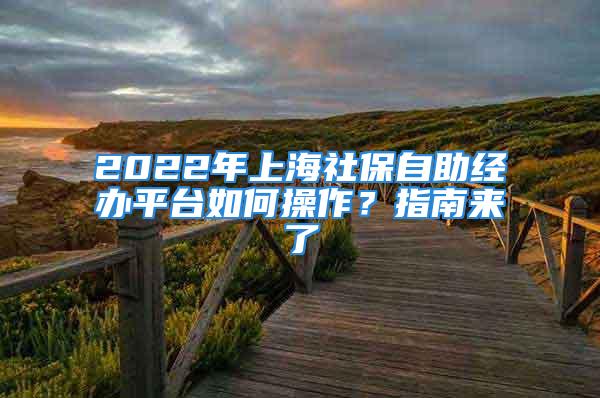 2022年上海社保自助經(jīng)辦平臺如何操作？指南來了