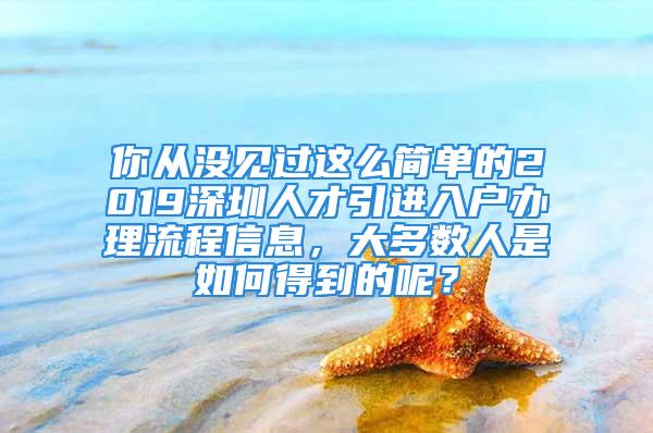 你從沒見過這么簡(jiǎn)單的2019深圳人才引進(jìn)入戶辦理流程信息，大多數(shù)人是如何得到的呢？