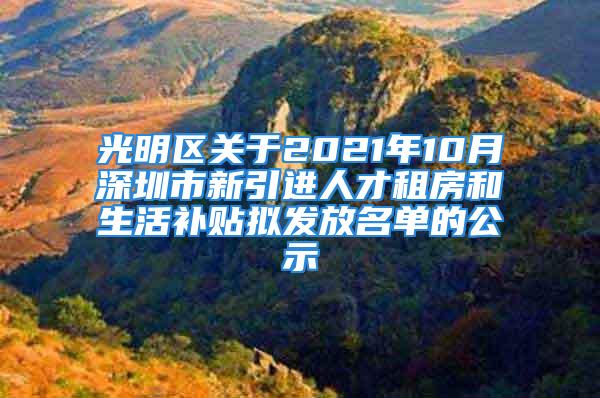 光明區(qū)關(guān)于2021年10月深圳市新引進人才租房和生活補貼擬發(fā)放名單的公示