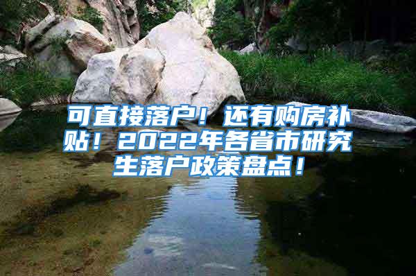 可直接落戶！還有購房補貼！2022年各省市研究生落戶政策盤點！