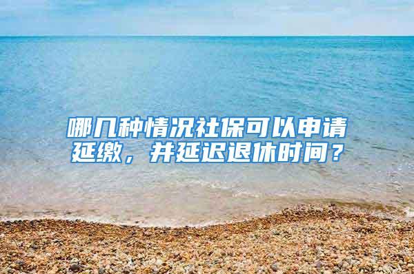 哪幾種情況社?？梢陨暾堁永U，并延遲退休時間？