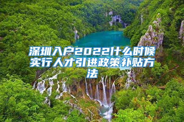 深圳入戶2022什么時候?qū)嵭腥瞬乓M(jìn)政策補(bǔ)貼方法